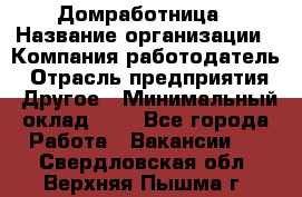 Домработница › Название организации ­ Компания-работодатель › Отрасль предприятия ­ Другое › Минимальный оклад ­ 1 - Все города Работа » Вакансии   . Свердловская обл.,Верхняя Пышма г.